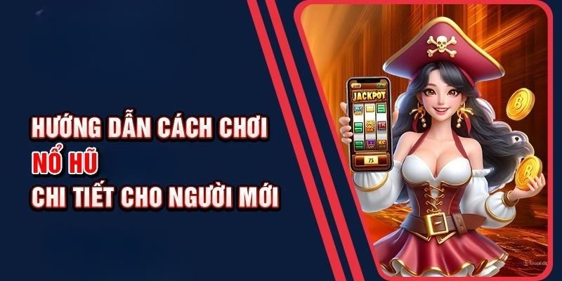 Cách chơi nổ hũ cùng những nội dung cần nắm