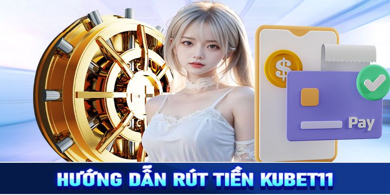 Tìm hiểu chi tiết 3 cách rút tiền Kubet11 đơn giản